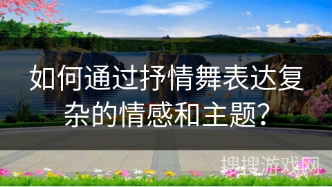 如何通过抒情舞表达复杂的情感和主题？