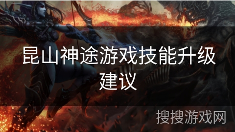 昆山神途游戏技能升级建议
