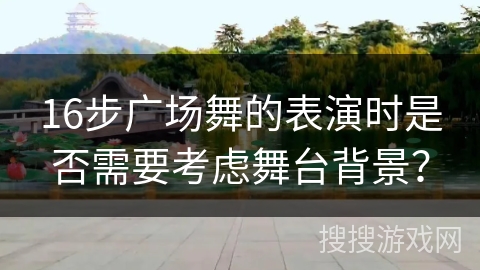 16步广场舞的表演时是否需要考虑舞台背景？
