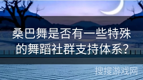 桑巴舞是否有一些特殊的舞蹈社群支持体系？