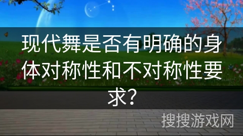 现代舞是否有明确的身体对称性和不对称性要求？