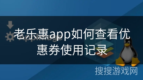 老乐惠app如何查看优惠券使用记录