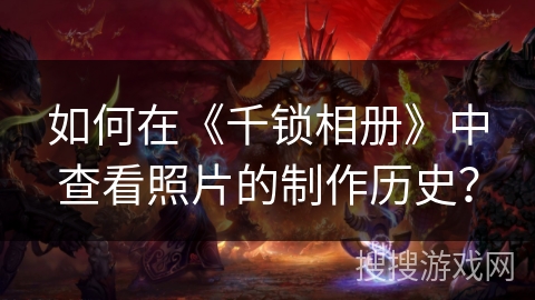 如何在《千锁相册》中查看照片的制作历史？