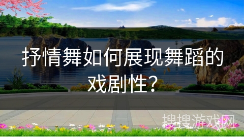 抒情舞如何展现舞蹈的戏剧性？
