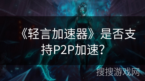 《轻言加速器》是否支持P2P加速？