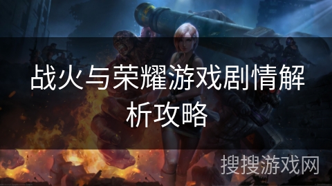 战火与荣耀游戏剧情解析攻略