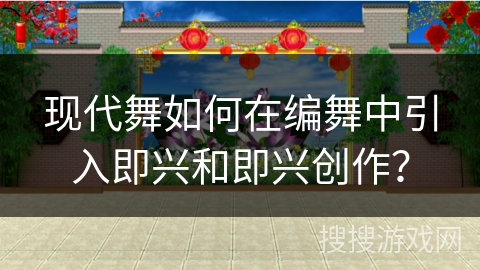 现代舞如何在编舞中引入即兴和即兴创作？