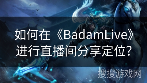 如何在《BadamLive》进行直播间分享定位？