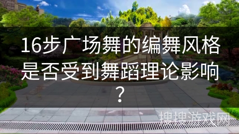 16步广场舞的编舞风格是否受到舞蹈理论影响？