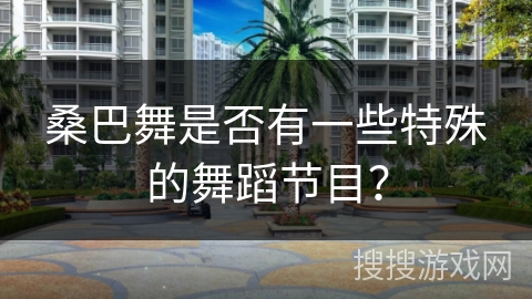 桑巴舞是否有一些特殊的舞蹈节目？