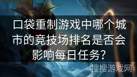 口袋重制游戏中哪个城市的竞技场排名是否会影响每日任务？