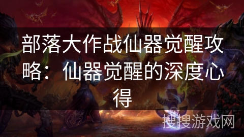 部落大作战仙器觉醒攻略：仙器觉醒的深度心得