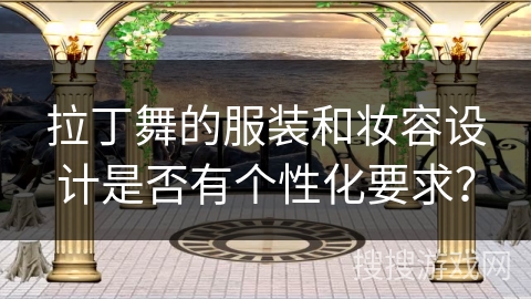 拉丁舞的服装和妆容设计是否有个性化要求？