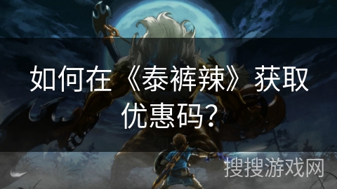 如何在《泰裤辣》获取优惠码？