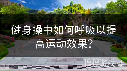 健身操中如何呼吸以提高运动效果？
