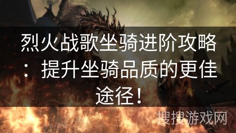 烈火战歌坐骑进阶攻略：提升坐骑品质的更佳途径！
