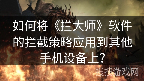 如何将《拦大师》软件的拦截策略应用到其他手机设备上？