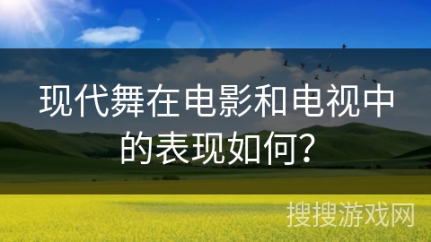 现代舞在电影和电视中的表现如何？