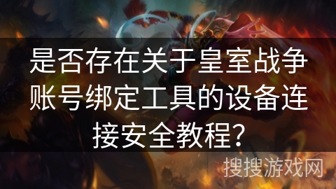 是否存在关于皇室战争账号绑定工具的设备连接安全教程？