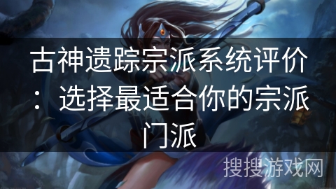 古神遗踪宗派系统评价：选择最适合你的宗派门派