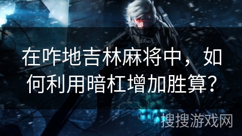 在咋地吉林麻将中，如何利用暗杠增加胜算？