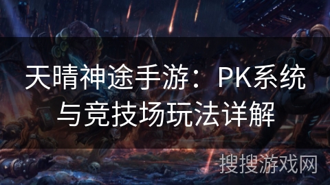 天晴神途手游：PK系统与竞技场玩法详解