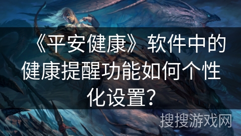 《平安健康》软件中的健康提醒功能如何个性化设置？