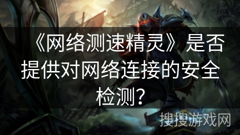 《网络测速精灵》是否提供对网络连接的安全检测？