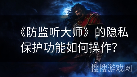 《防监听大师》的隐私保护功能如何操作？