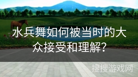 水兵舞如何被当时的大众接受和理解？