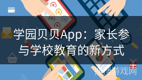 学园贝贝App：家长参与学校教育的新方式
