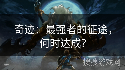 奇迹：最强者的征途，何时达成？