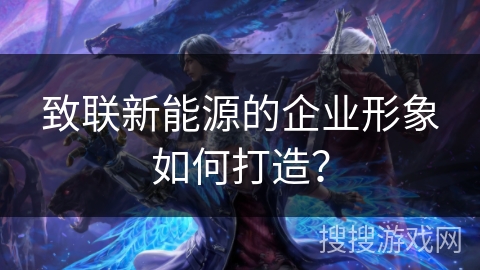 致联新能源的企业形象如何打造？