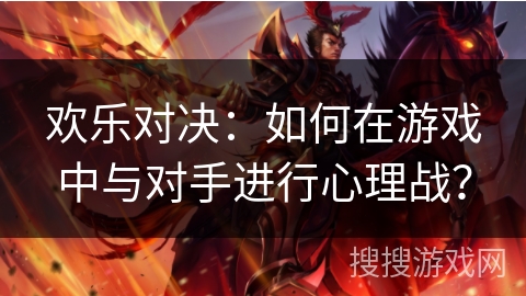 欢乐对决：如何在游戏中与对手进行心理战？