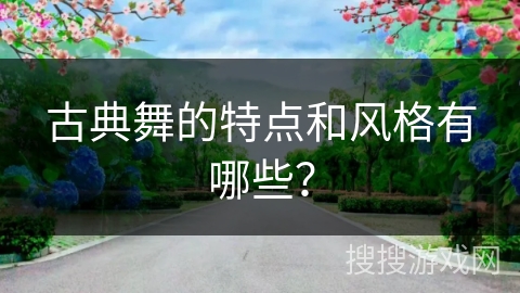 古典舞的特点和风格有哪些？