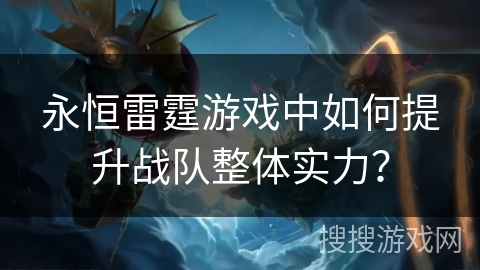 永恒雷霆游戏中如何提升战队整体实力？