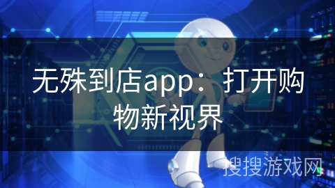 无殊到店app：打开购物新视界