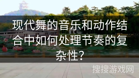 现代舞的音乐和动作结合中如何处理节奏的复杂性？