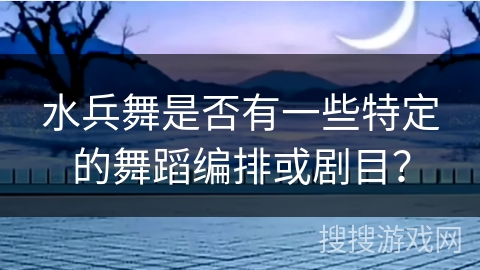 水兵舞是否有一些特定的舞蹈编排或剧目？