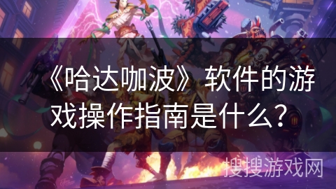 《哈达咖波》软件的游戏操作指南是什么？