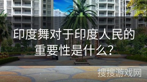 印度舞对于印度人民的重要性是什么？