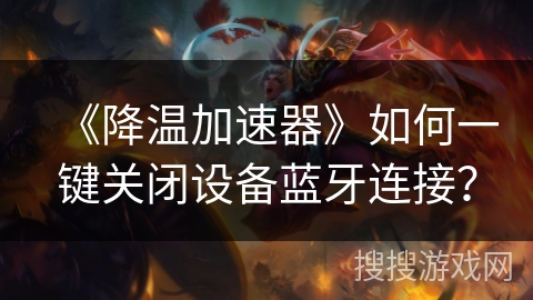 《降温加速器》如何一键关闭设备蓝牙连接？