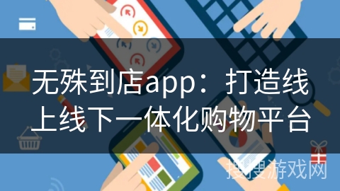 无殊到店app：打造线上线下一体化购物平台