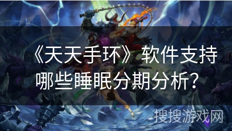 《天天手环》软件支持哪些睡眠分期分析？