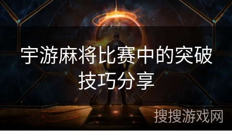 宇游麻将比赛中的突破技巧分享