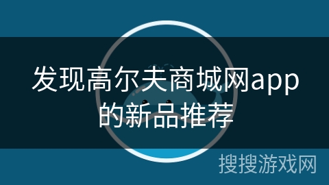 发现高尔夫商城网app的新品推荐