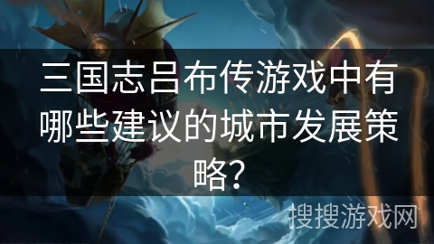 三国志吕布传游戏中有哪些建议的城市发展策略？