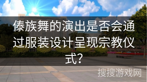 傣族舞的演出是否会通过服装设计呈现宗教仪式？