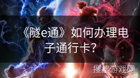 《隧e通》如何办理电子通行卡？