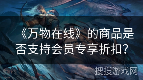 《万物在线》的商品是否支持会员专享折扣？
